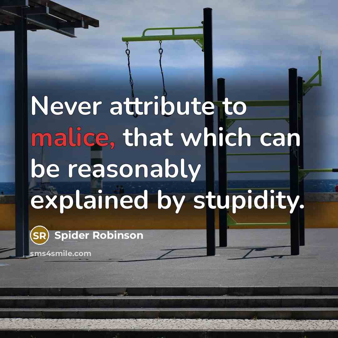 “Never attribute to malice, that which can be reasonably explained by stupidity.” quote by Spider Robinson