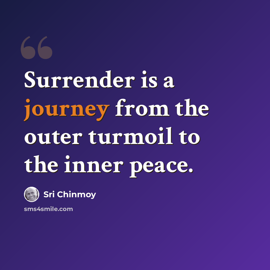 “Surrender is a journey from the outer turmoil to the inner peace.” quote by Sri Chinmoy