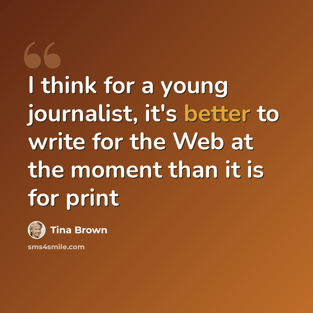 “I think for a young journalist, it's better to write for the Web at the moment than it is for print” quote by Tina Brown