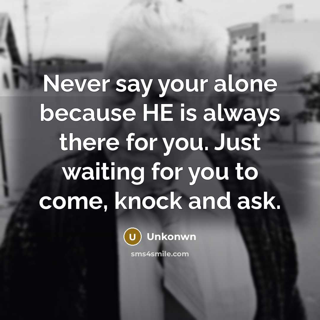 “Never say your alone because HE is always there for you. Just waiting for you to come, knock and ask.” quote by Unkonwn