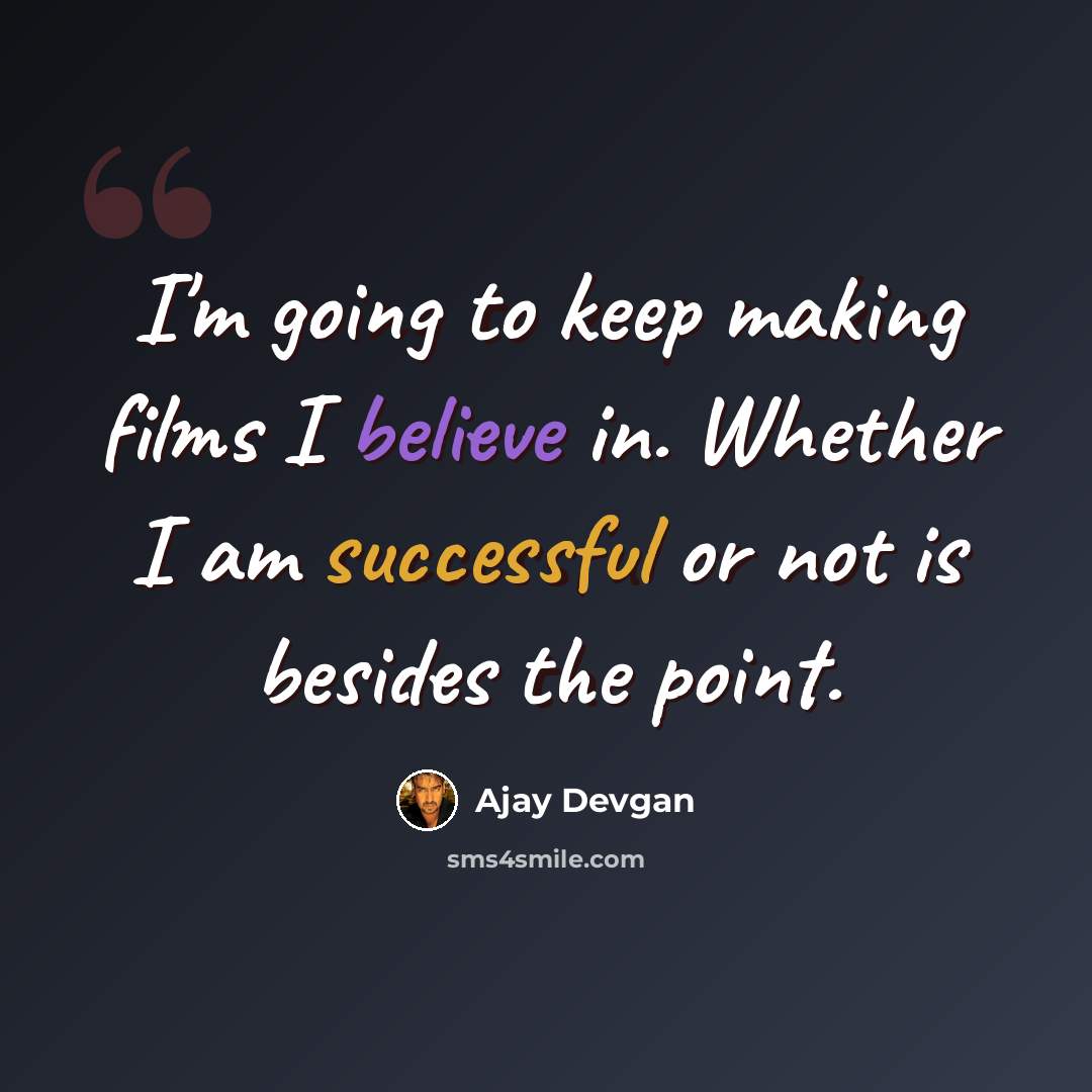 “I'm going to keep making films I believe in. Whether I am successful or not is besides the point.” quote by Ajay Devgan