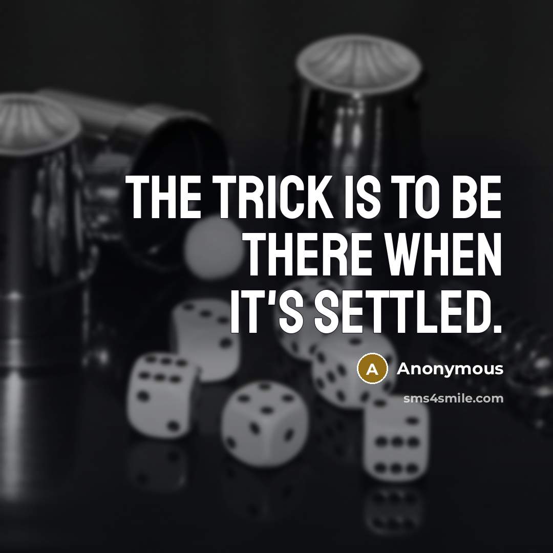“The trick is to be there when it's settled.” quote by Anonymous