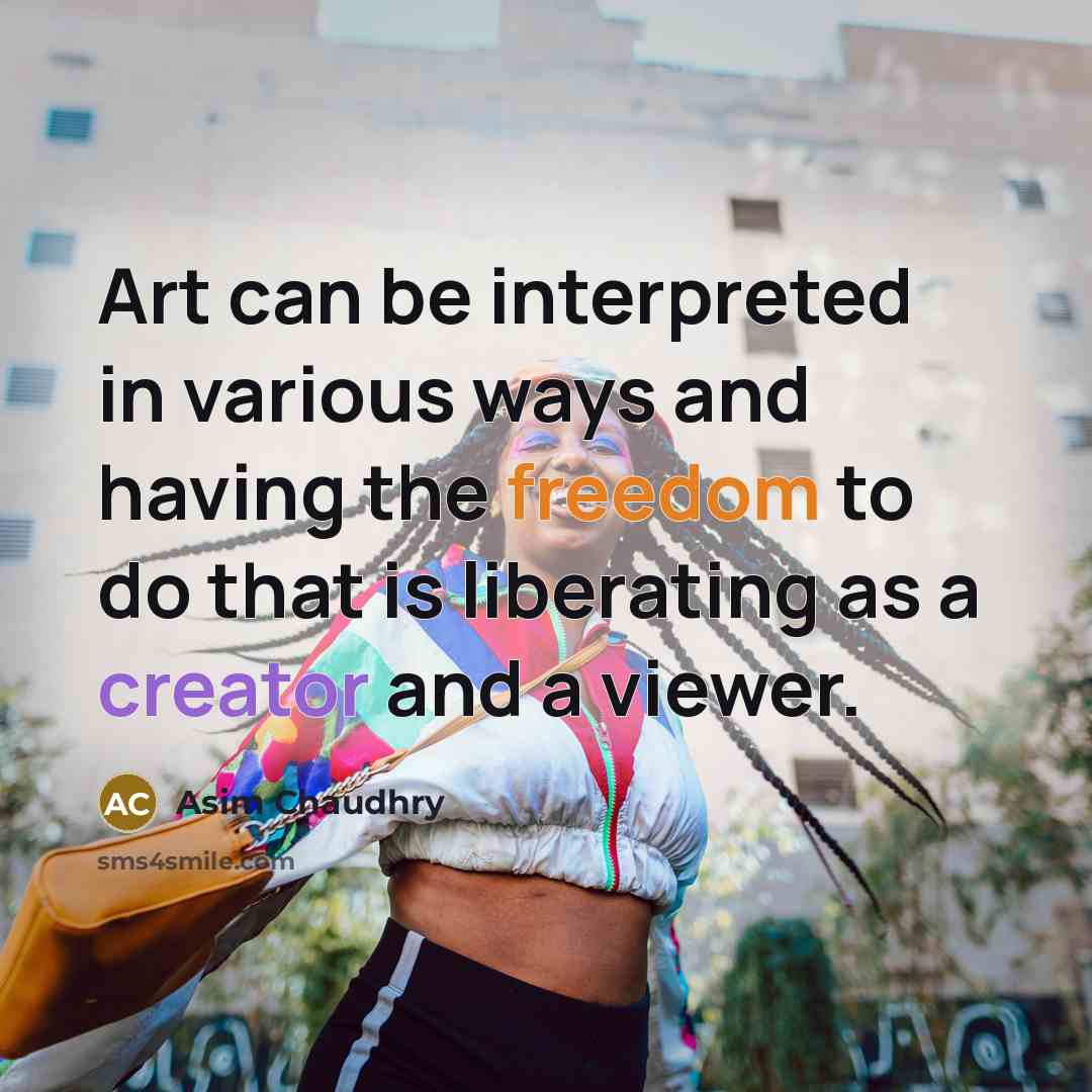 “Art can be interpreted in various ways and having the freedom to do that is liberating as a creator and a viewer.” quote by Asim Chaudhry