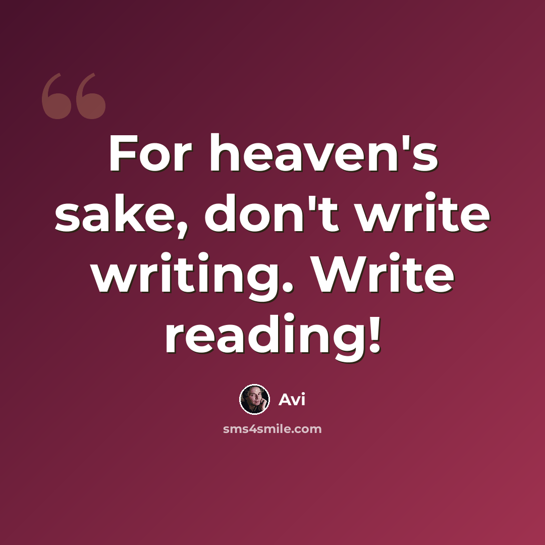 “For heaven's sake, don't write writing. Write reading!” quote by Avi