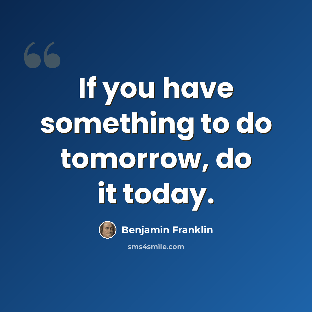 “If you have something to do tomorrow, do it today.” quote by Benjamin Franklin