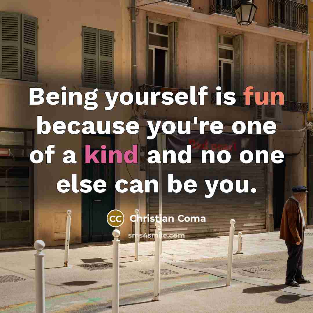 “Being yourself is fun because you're one of a kind and no one else can be you.” quote by Christian Coma