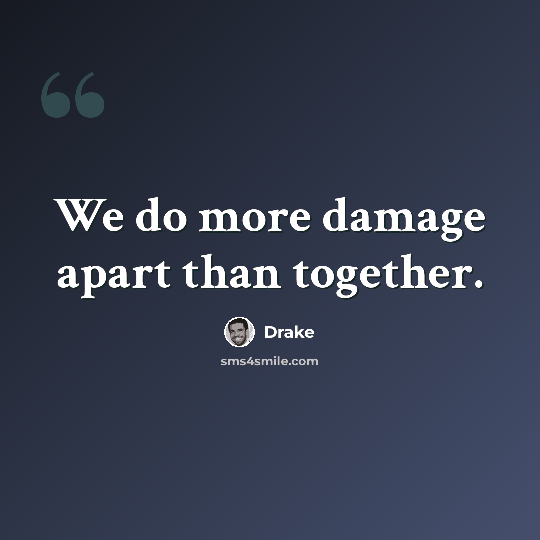 “We do more damage apart than together.” quote by Drake