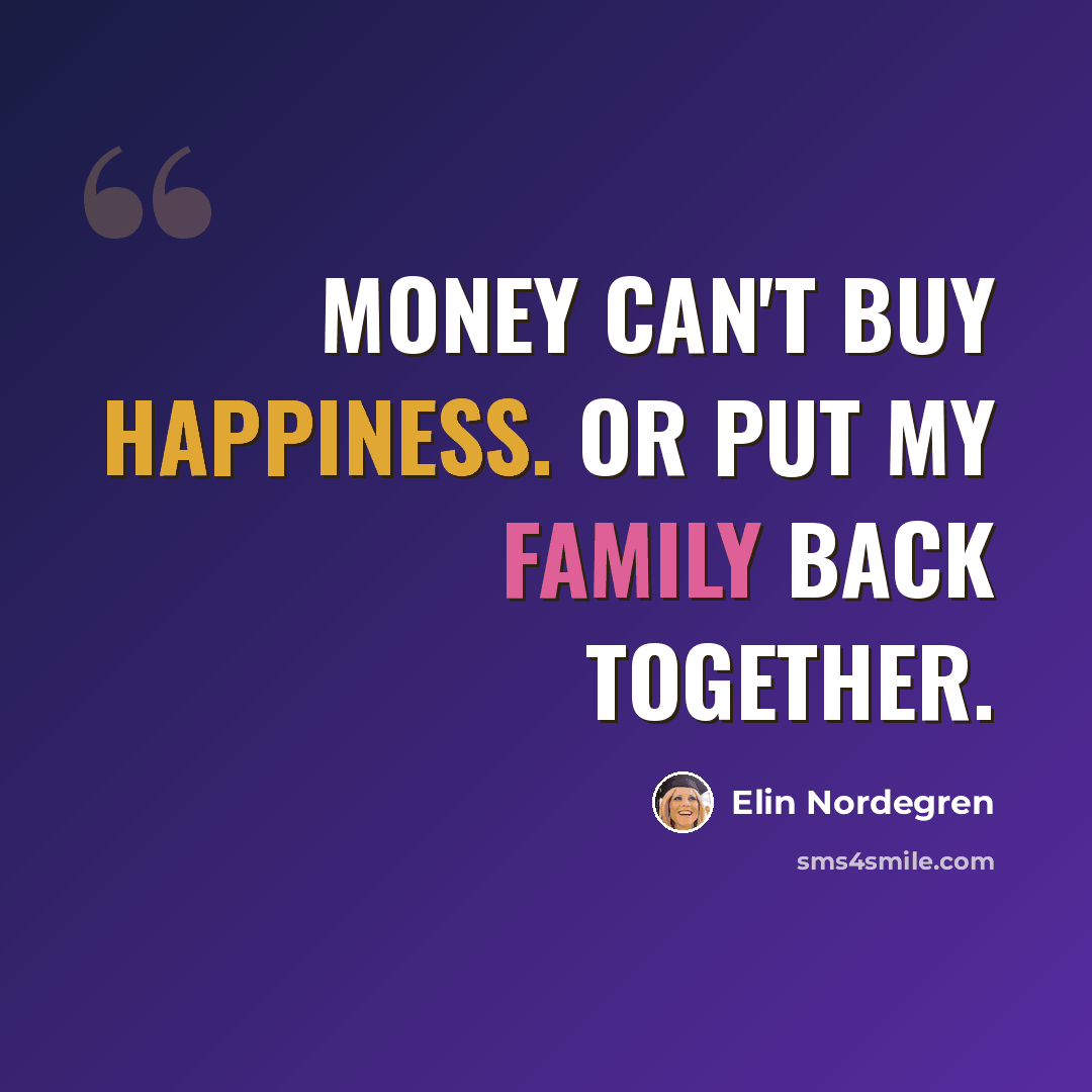 “Money can't buy happiness. Or put my family back together.” quote by Elin Nordegren