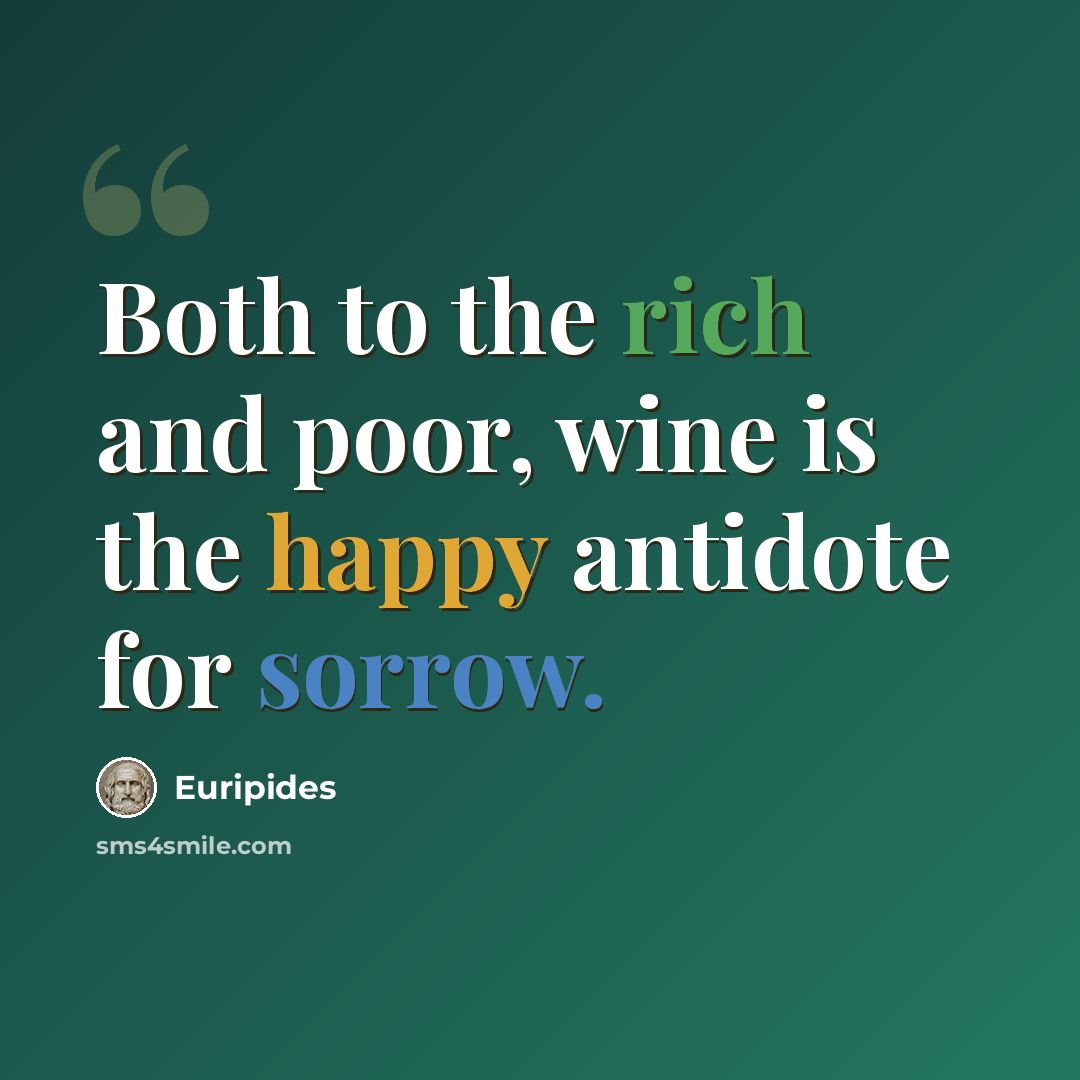 “Both to the rich and poor, wine is the happy antidote for sorrow.” quote by Euripides