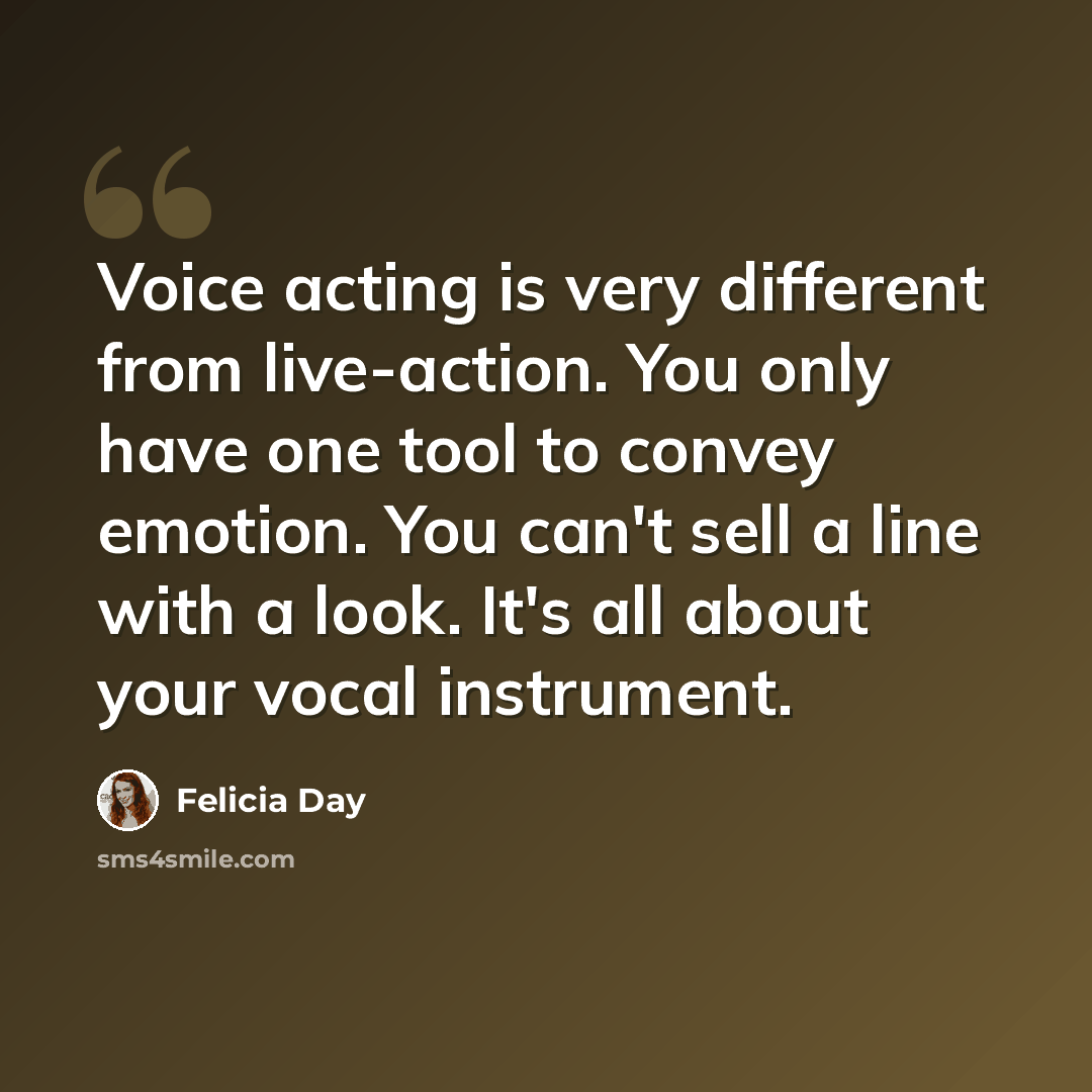 “Voice acting is very different from live-action. You only have one tool to convey emotion. You can't sell a line with a look. It's all about your vocal instrument.” quote by Felicia Day