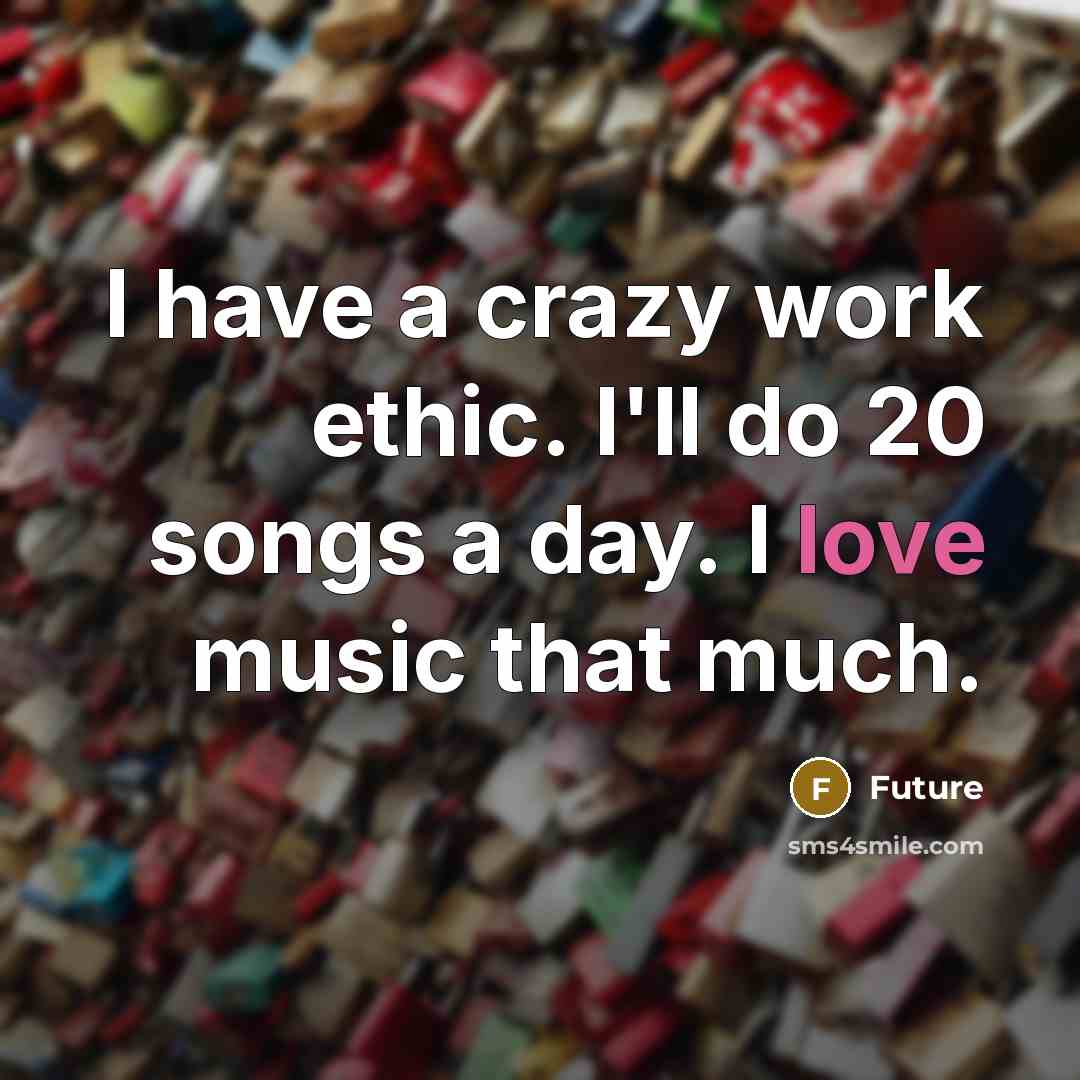 “I have a crazy work ethic. I'll do 20 songs a day. I love music that much.” quote by Future