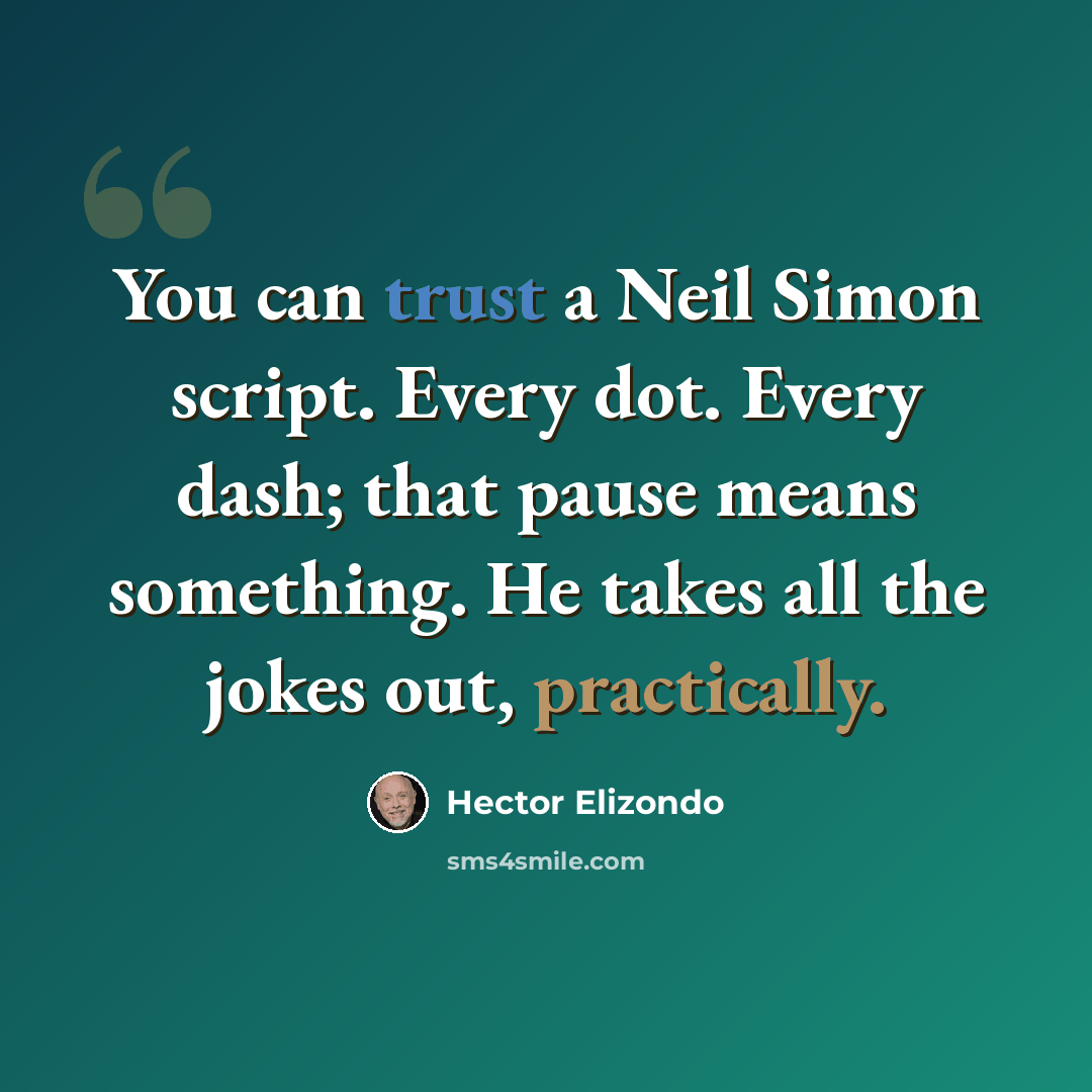 “You can trust a Neil Simon script. Every dot. Every dash; that pause means something. He takes all the jokes out, practically.” quote by Hector Elizondo