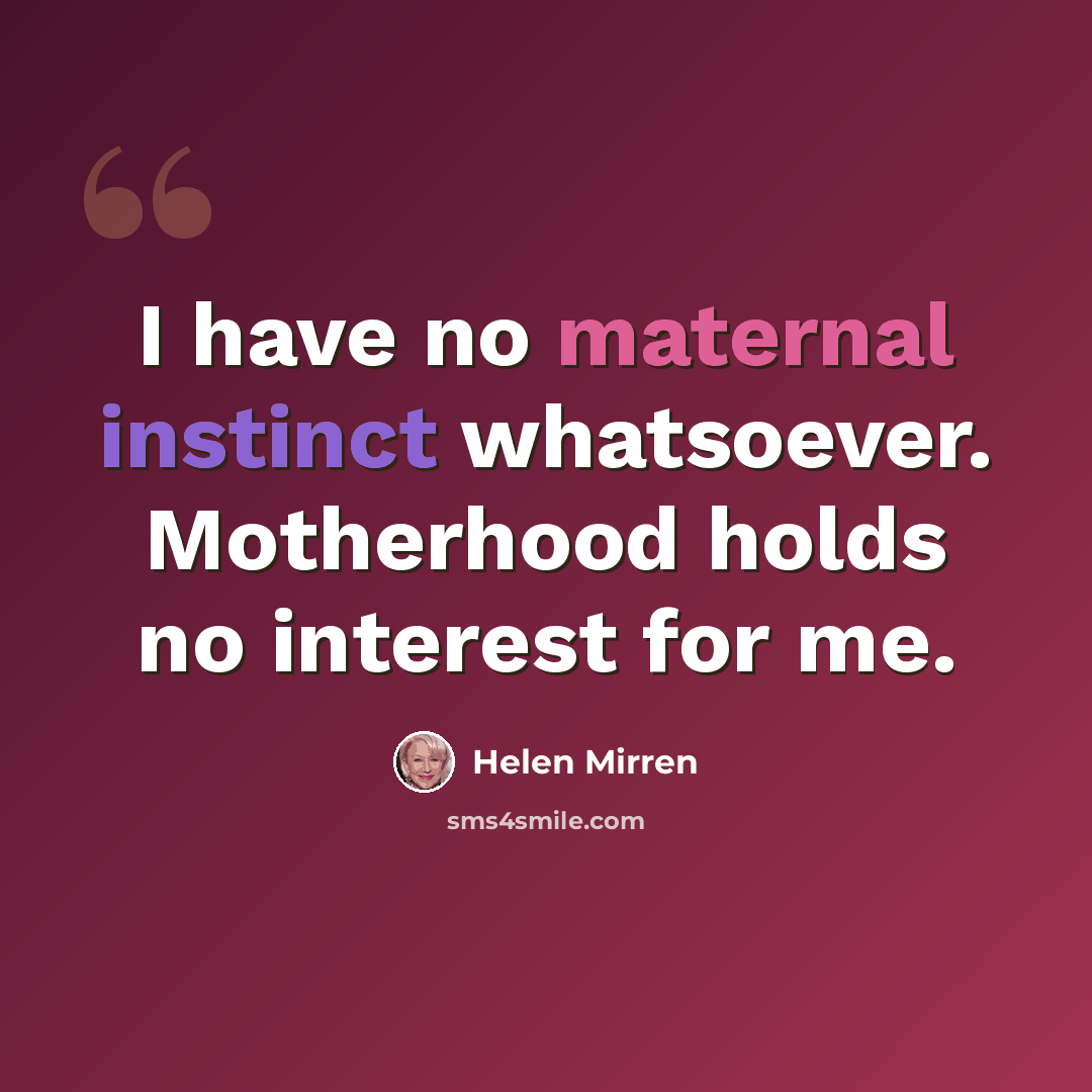 “I have no maternal instinct whatsoever. Motherhood holds no interest for me.” quote by Helen Mirren
