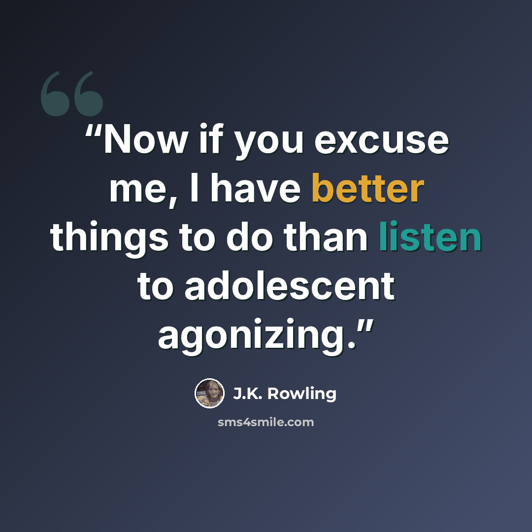 “Now if you excuse me, I have better things to do than listen to adolescent agonizing.” quote by J.K. Rowling