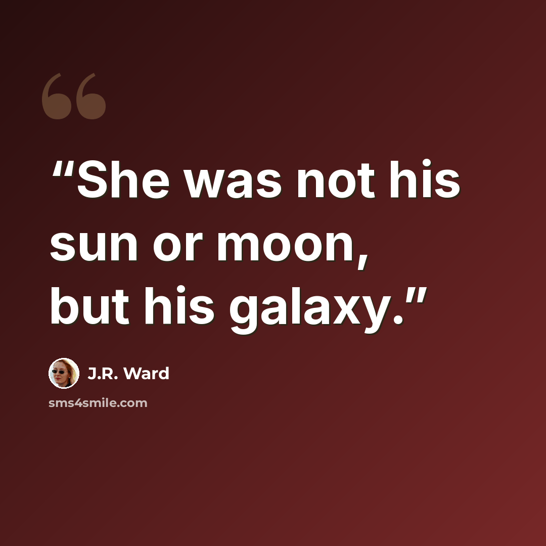 “She was not his sun or moon, but his galaxy.” quote by J.R. Ward