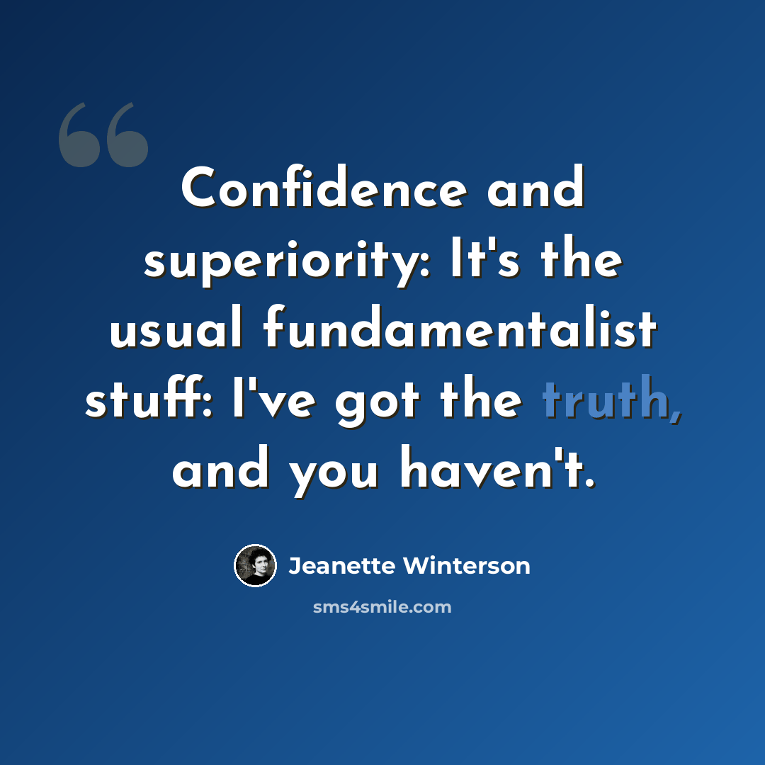 “Confidence and superiority: It's the usual fundamentalist stuff: I've got the truth, and you haven't.” quote by Jeanette Winterson