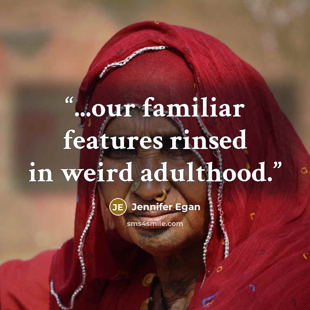 “...our familiar features rinsed in weird adulthood.” quote by Jennifer Egan