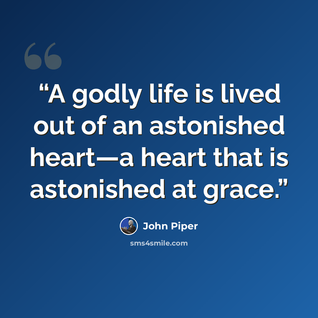 “A godly life is lived out of an astonished heart—a heart that is astonished at grace.” quote by John Piper
