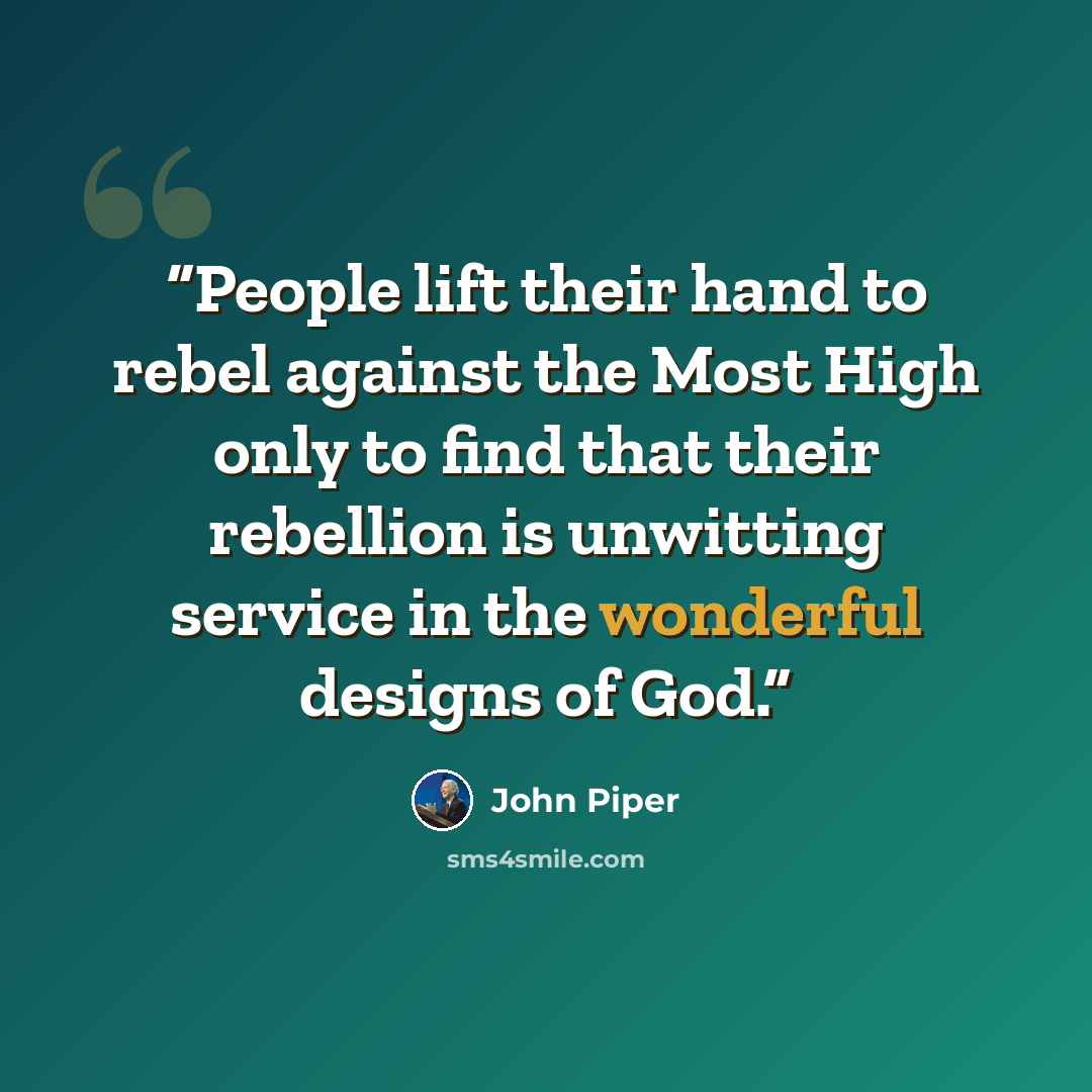 “People lift their hand to rebel against the Most High only to find that their rebellion is unwitting service in the wonderful designs of God.” quote by John Piper