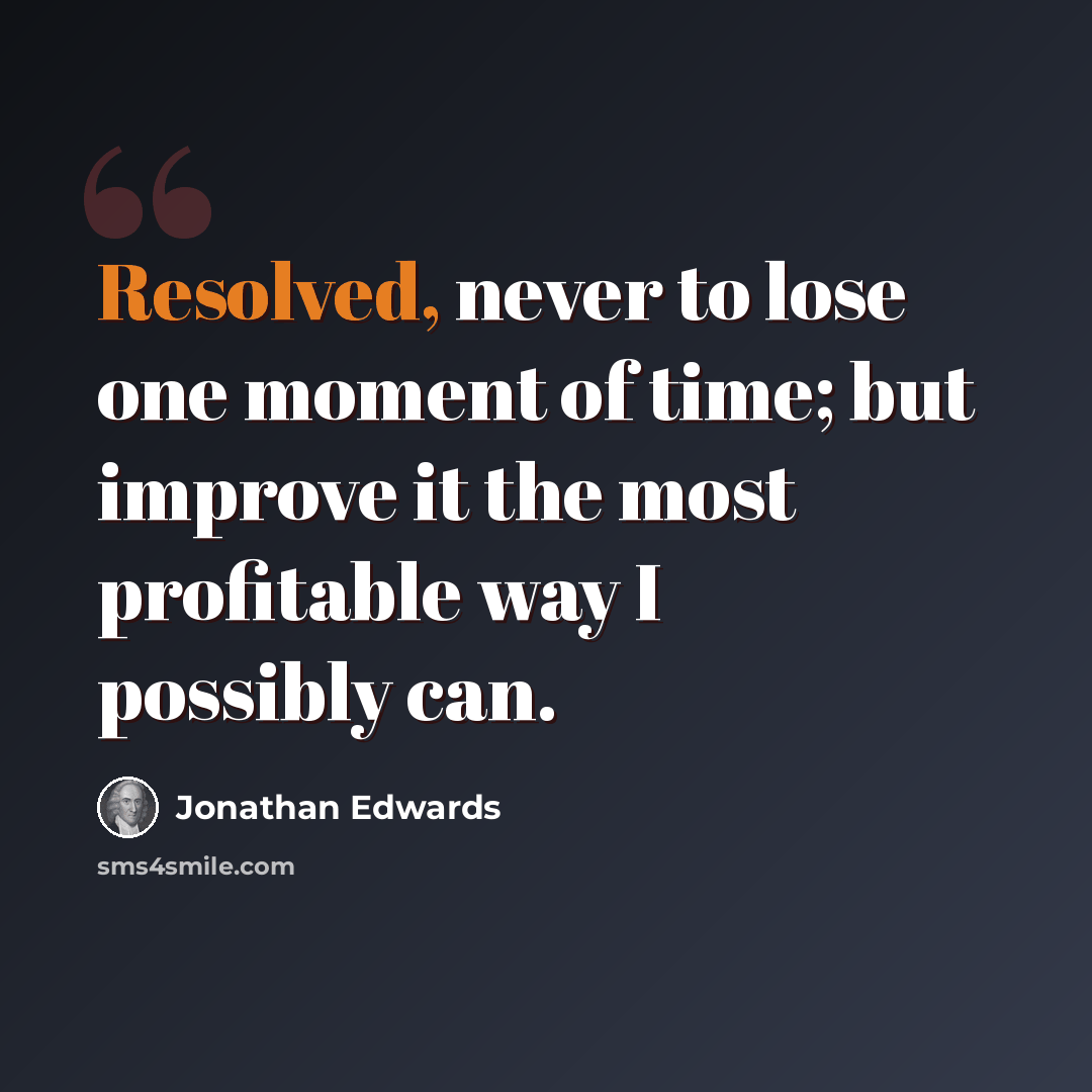 “Resolved, never to lose one moment of time; but improve it the most profitable way I possibly can.” quote by Jonathan Edwards