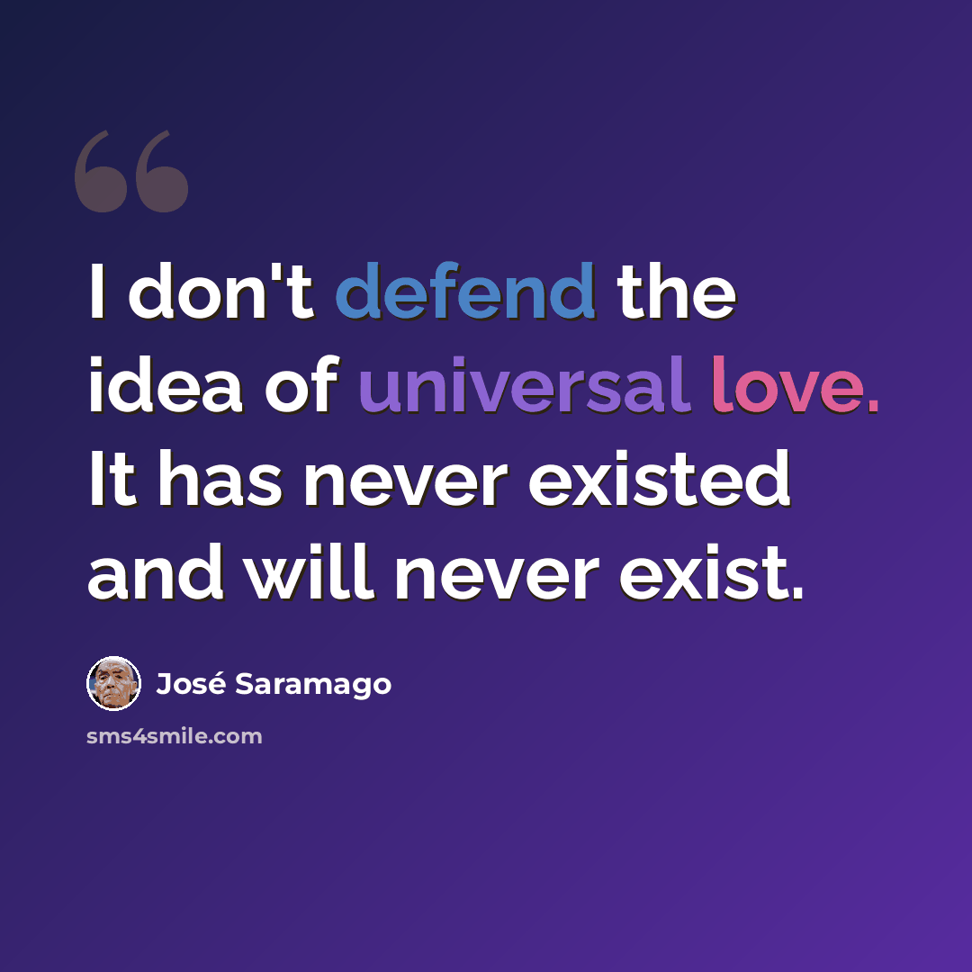 “I don't defend the idea of universal love. It has never existed and will never exist.” quote by Jose Saramago
