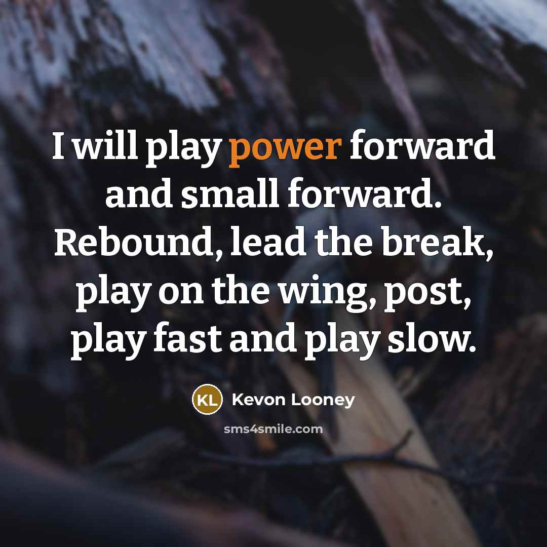 “I will play power forward and small forward. Rebound, lead the break, play on the wing, post, play fast and play slow.” quote by Kevon Looney