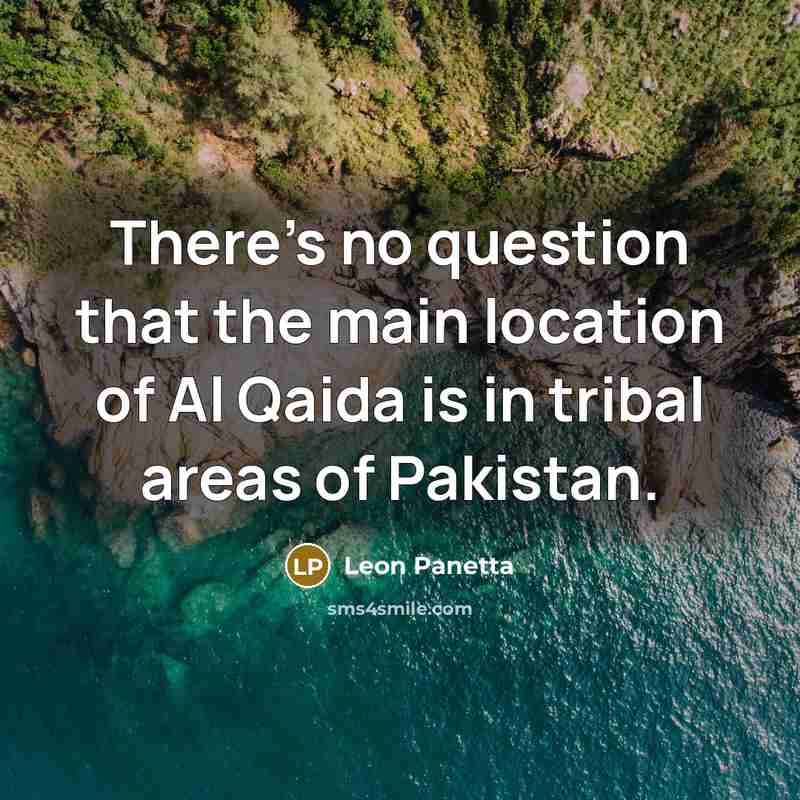 “There's no question that the main location of Al Qaida is in tribal areas of Pakistan.” quote by Leon Panetta