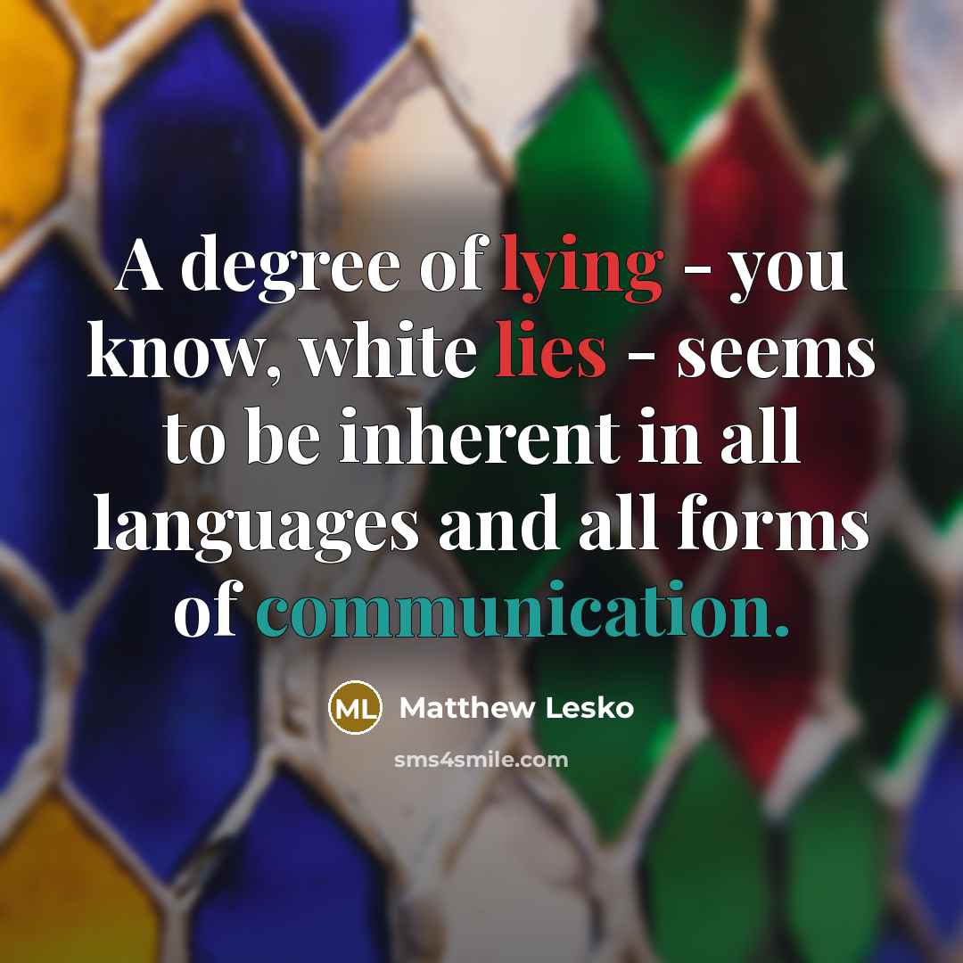 “A degree of lying - you know, white lies - seems to be inherent in all languages and all forms of communication.” quote by Matthew Lesko