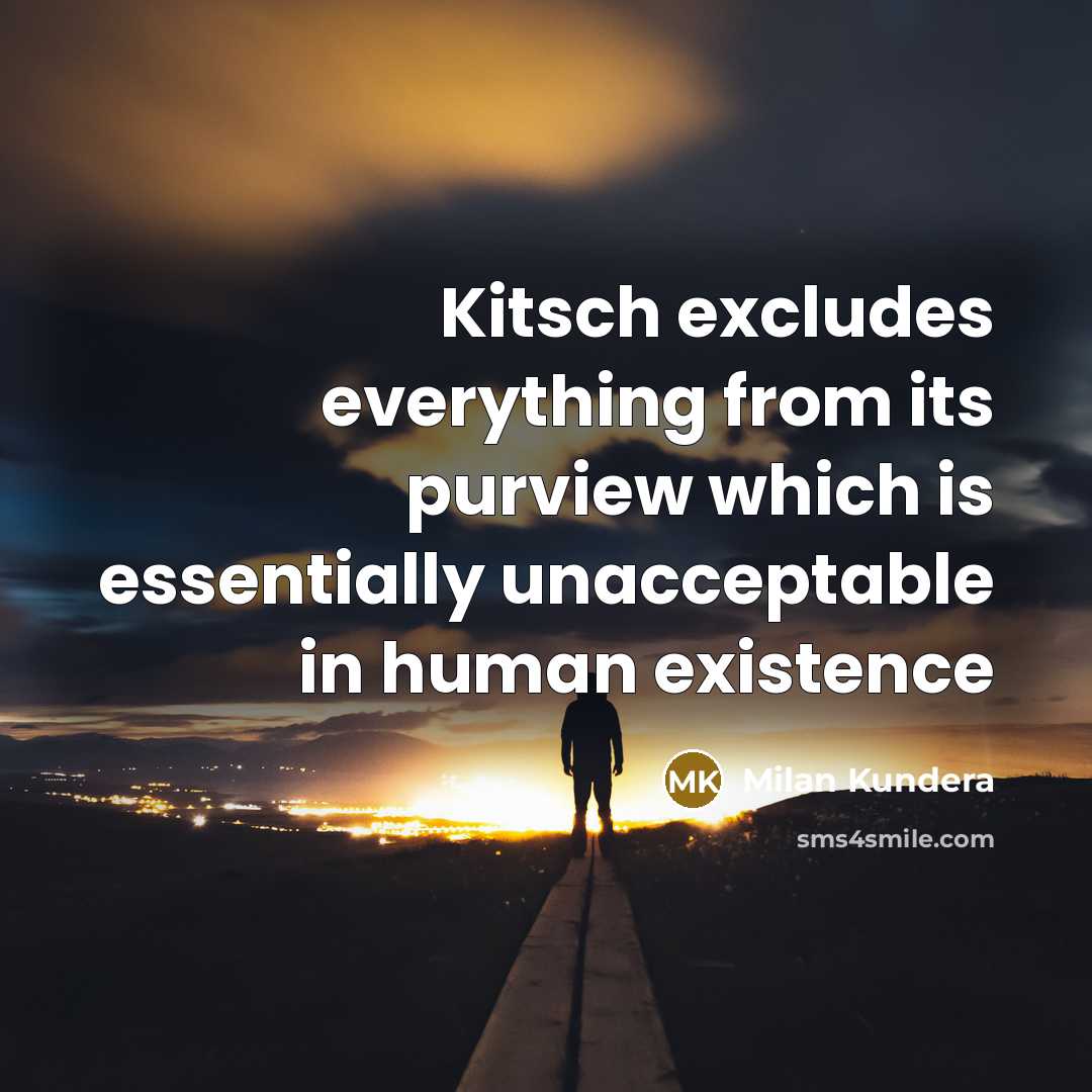 “Kitsch excludes everything from its purview which is essentially unacceptable in human existence” quote by Milan Kundera