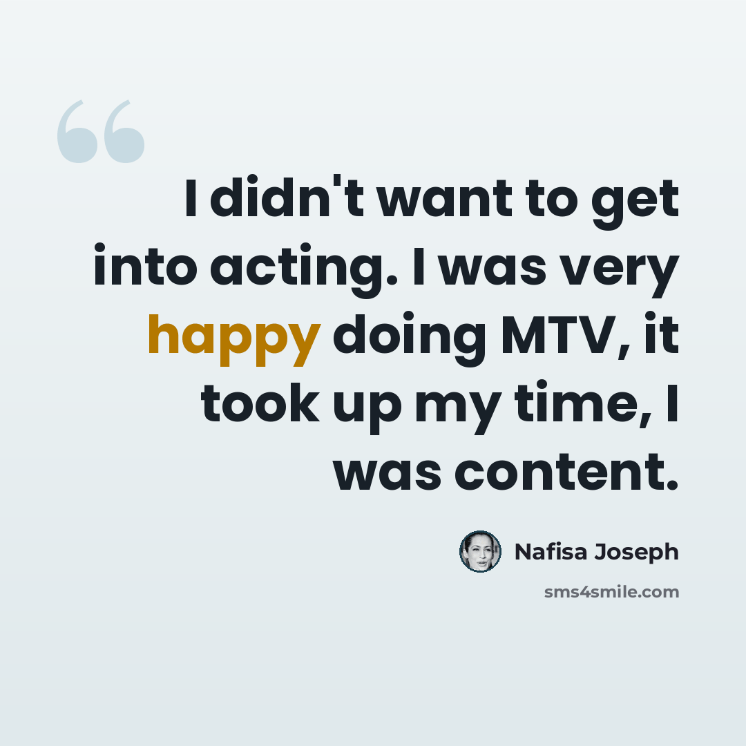 “I didn't want to get into acting. I was very happy doing MTV, it took up my time, I was content.” quote by Nafisa Joseph