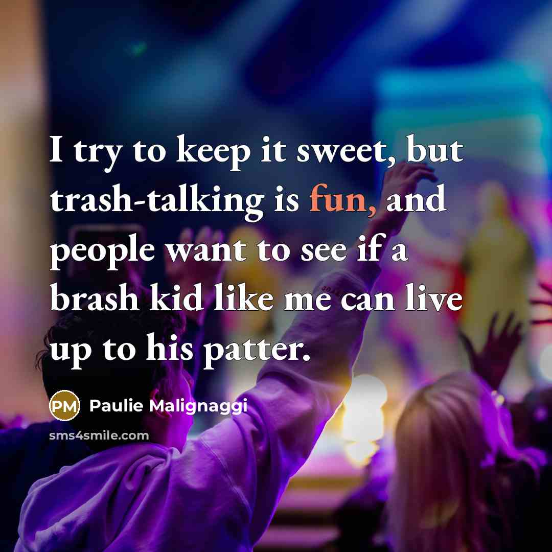“I try to keep it sweet, but trash-talking is fun, and people want to see if a brash kid like me can live up to his patter.” quote by Paulie Malignaggi