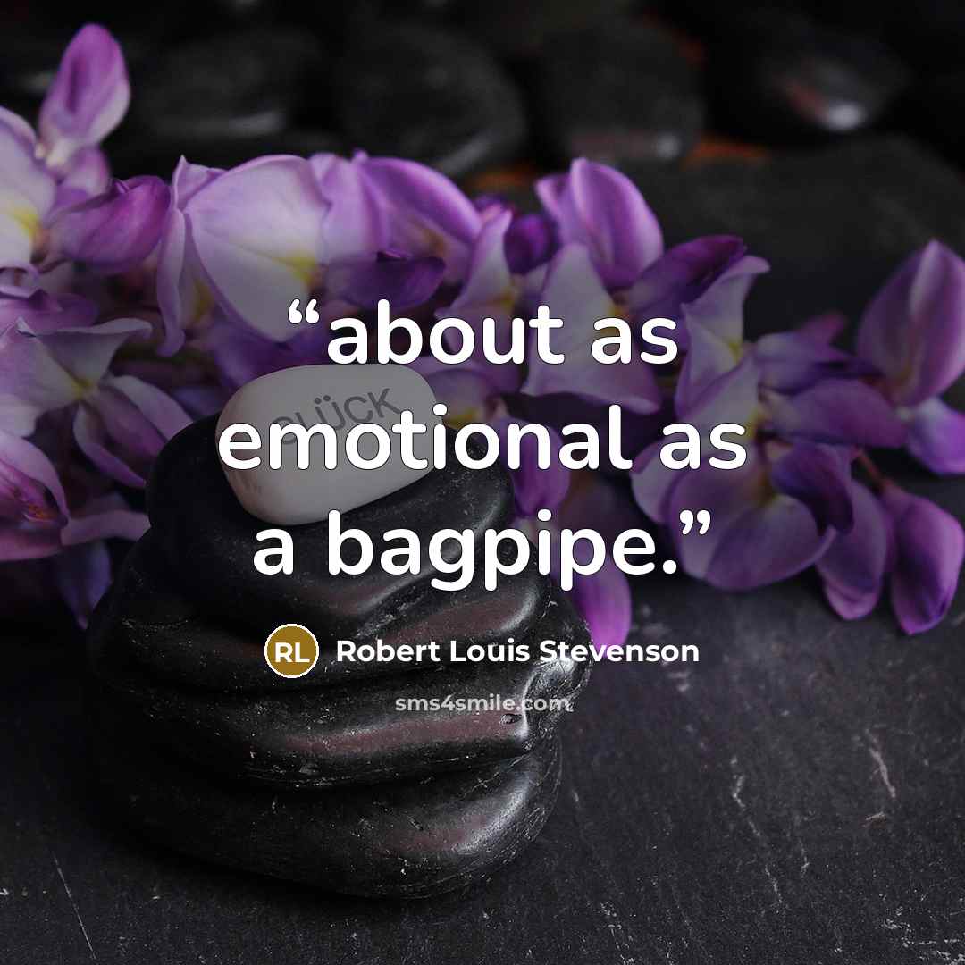 “about as emotional as a bagpipe.” quote by Robert Louis Stevenson