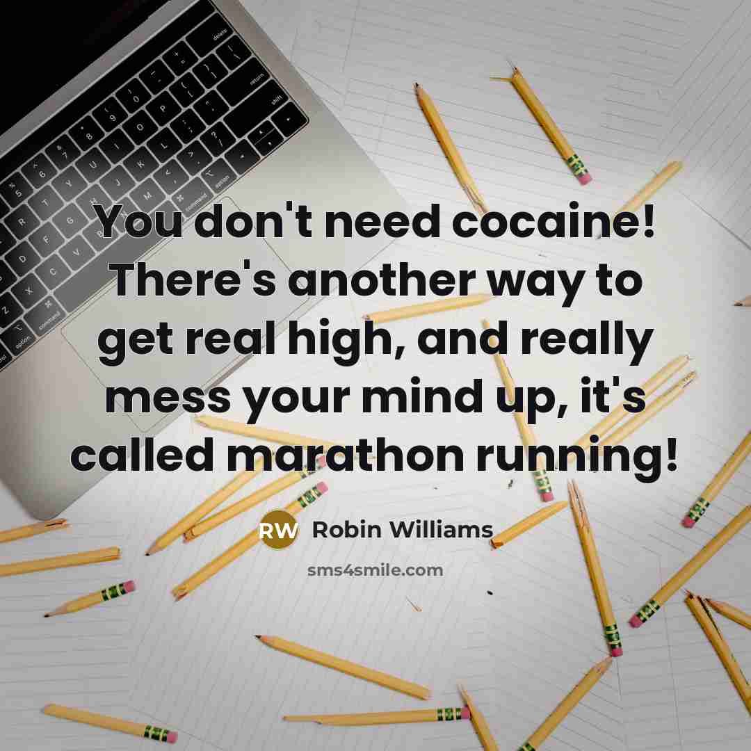 “You don't need cocaine! There's another way to get real high, and really mess your mind up, it's called marathon running!” quote by Robin Williams