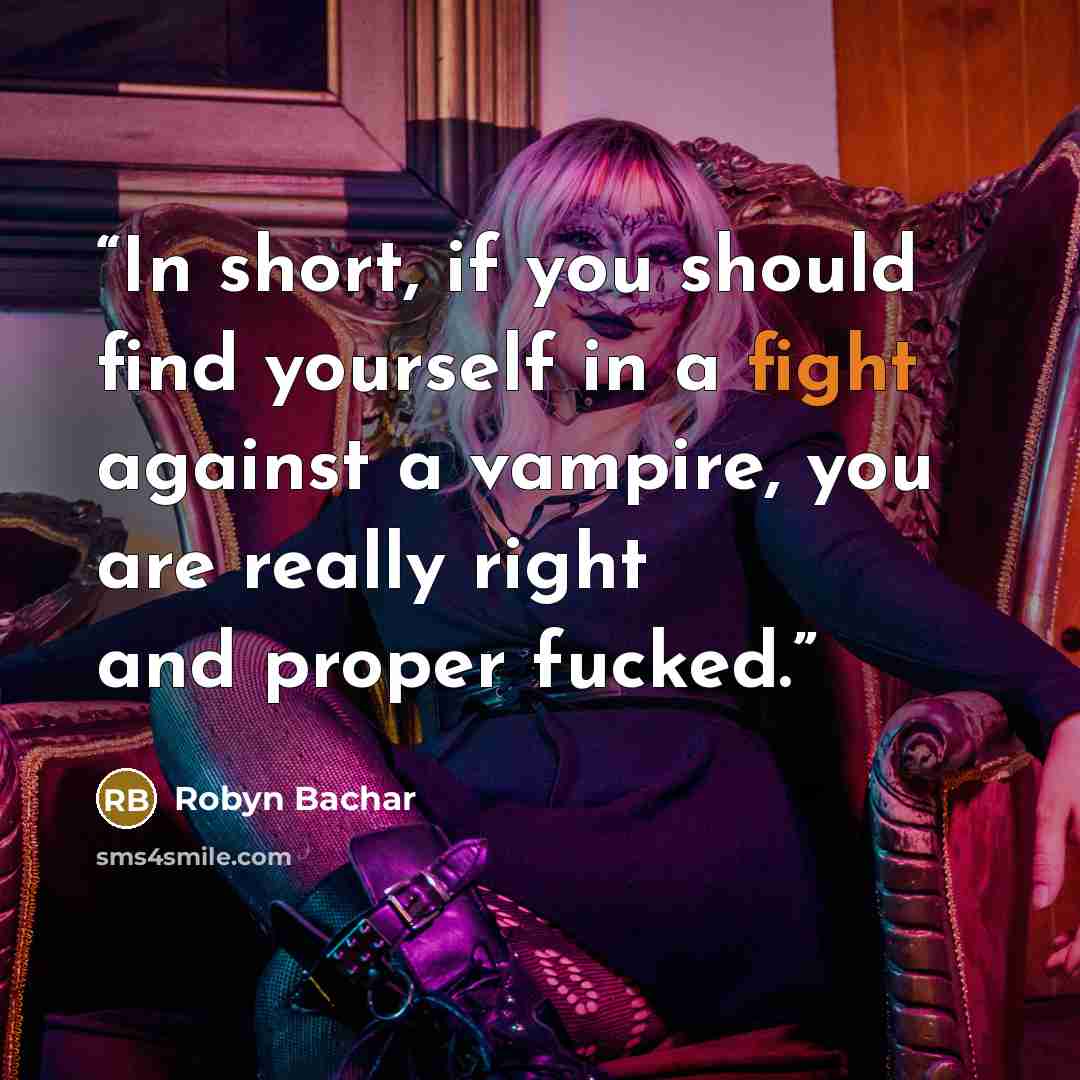 “In short, if you should find yourself in a fight against a vampire, you are really right and proper fucked.” quote by Robyn Bachar