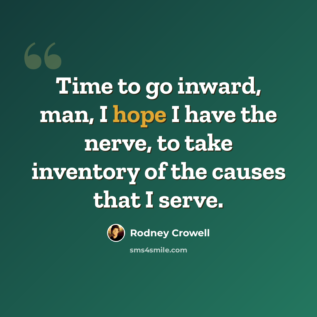 “Time to go inward, man, I hope I have the nerve, to take inventory of the causes that I serve.” quote by Rodney Crowell