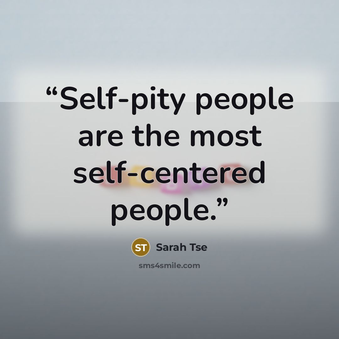 “Self-pity people are the most self-centered people.” quote by Sarah Tse