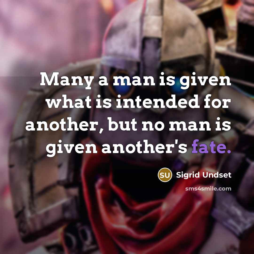 “Many a man is given what is intended for another, but no man is given another's fate.” quote by Sigrid Undset
