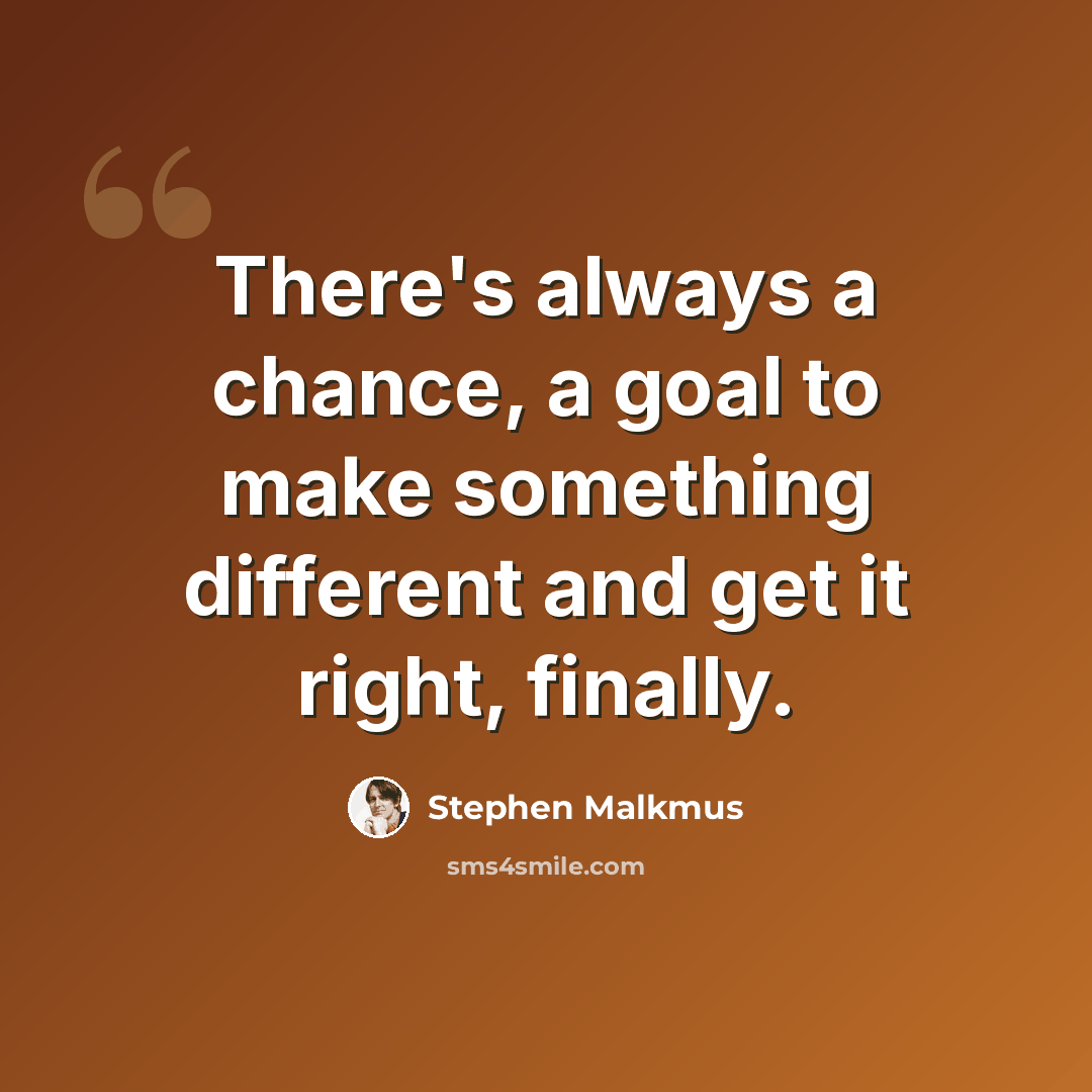“There's always a chance, a goal to make something different and get it right, finally.” quote by Stephen Malkmus