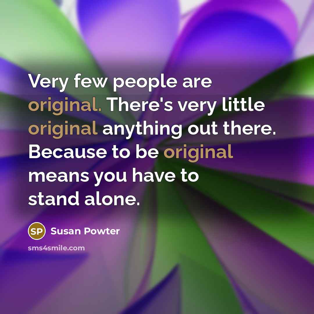“Very few people are original. There's very little original anything out there. Because to be original means you have to stand alone.” quote by Susan Powter