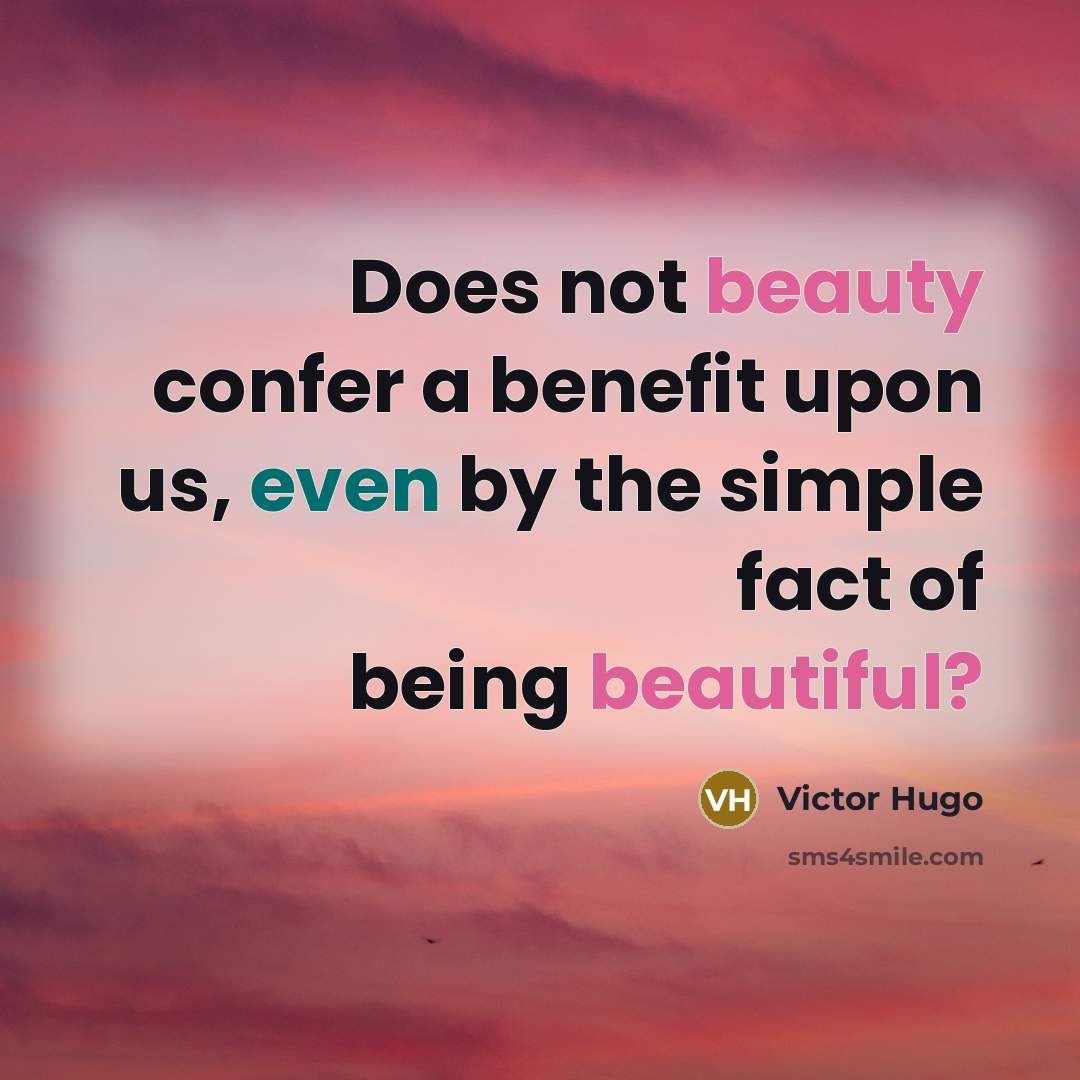 “Does not beauty confer a benefit upon us, even by the simple fact of being beautiful?” quote by Victor Hugo