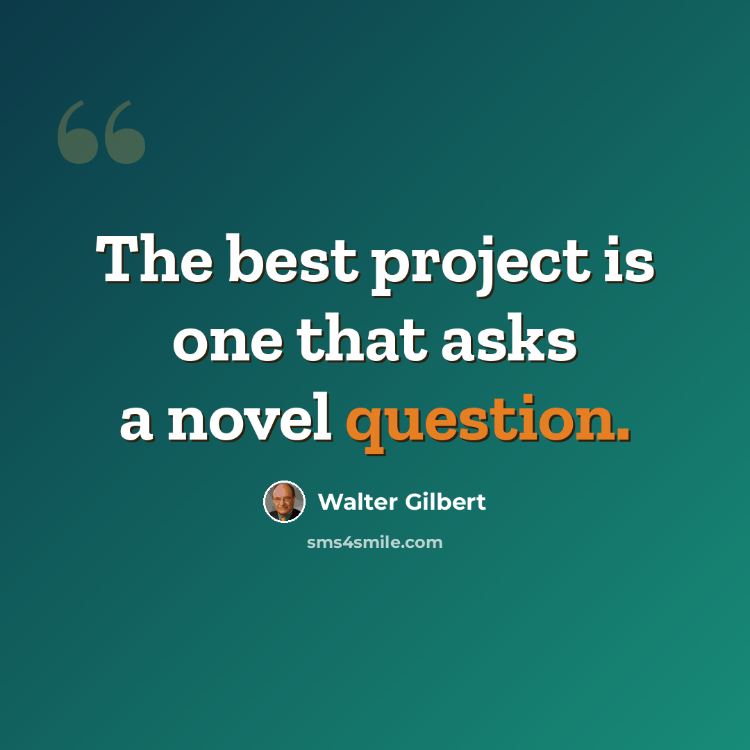 “The best project is one that asks a novel question.” quote by Walter Gilbert