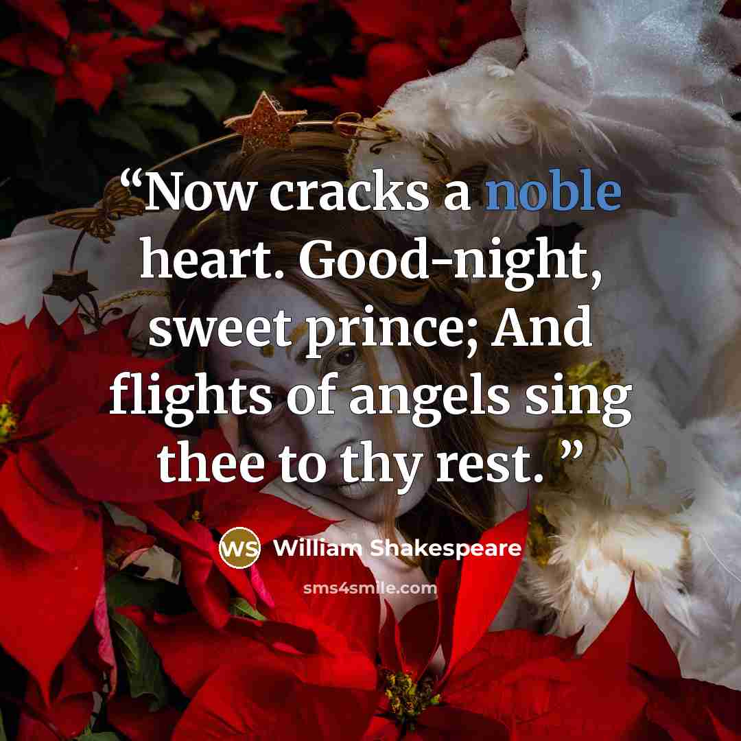 “Now cracks a noble heart. Good-night, sweet prince; And flights of angels sing thee to thy rest.” quote by William Shakespeare