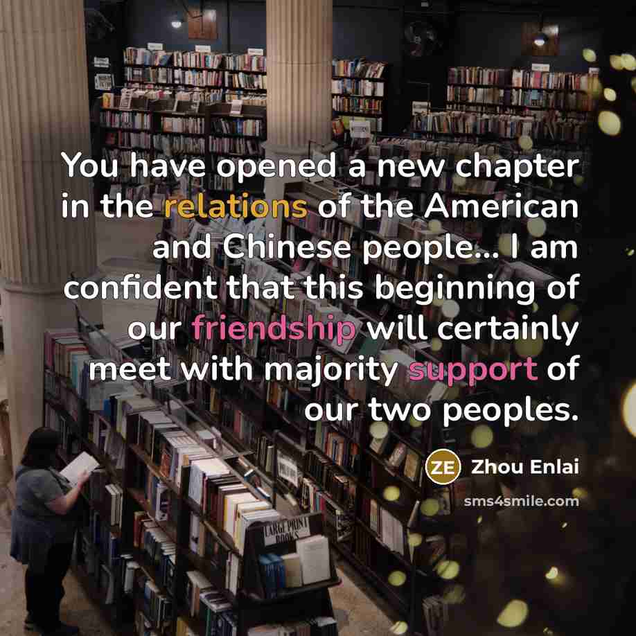 “You have opened a new chapter in the relations of the American and Chinese people... I am confident that this beginning of our friendship will certainly meet with majority support of our two peoples.” quote by Zhou Enlai