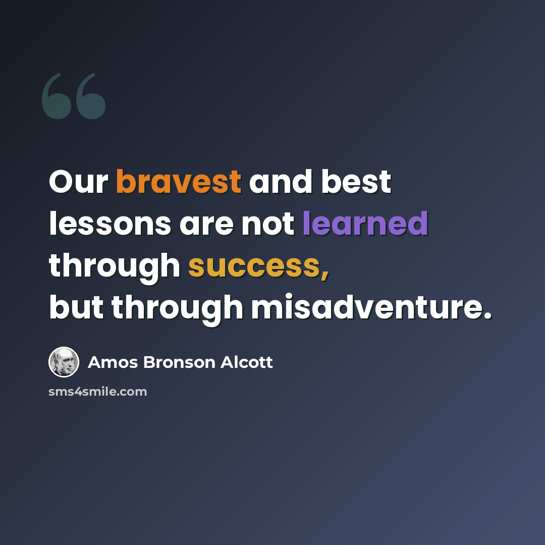 “Our bravest and best lessons are not learned through success, but through misadventure.” quote by Amos Bronson Alcott