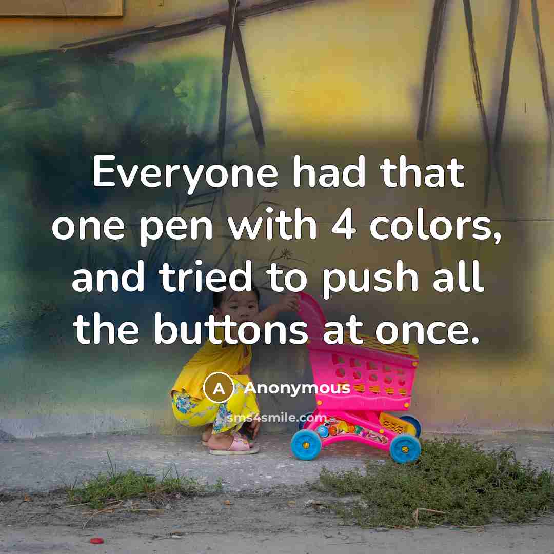 “Everyone had that one pen with 4 colors, and tried to push all the buttons at once.” quote by Anonymous