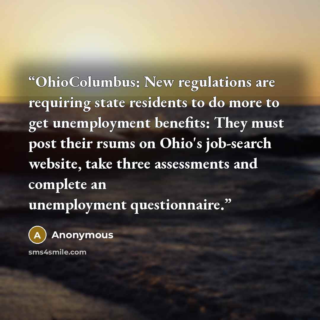 “OhioColumbus: New regulations are requiring state residents to do more to get unemployment benefits: They must post their rsums on Ohio's job-search website, take three assessments and complete an unemployment questionnaire.” quote by Anonymous