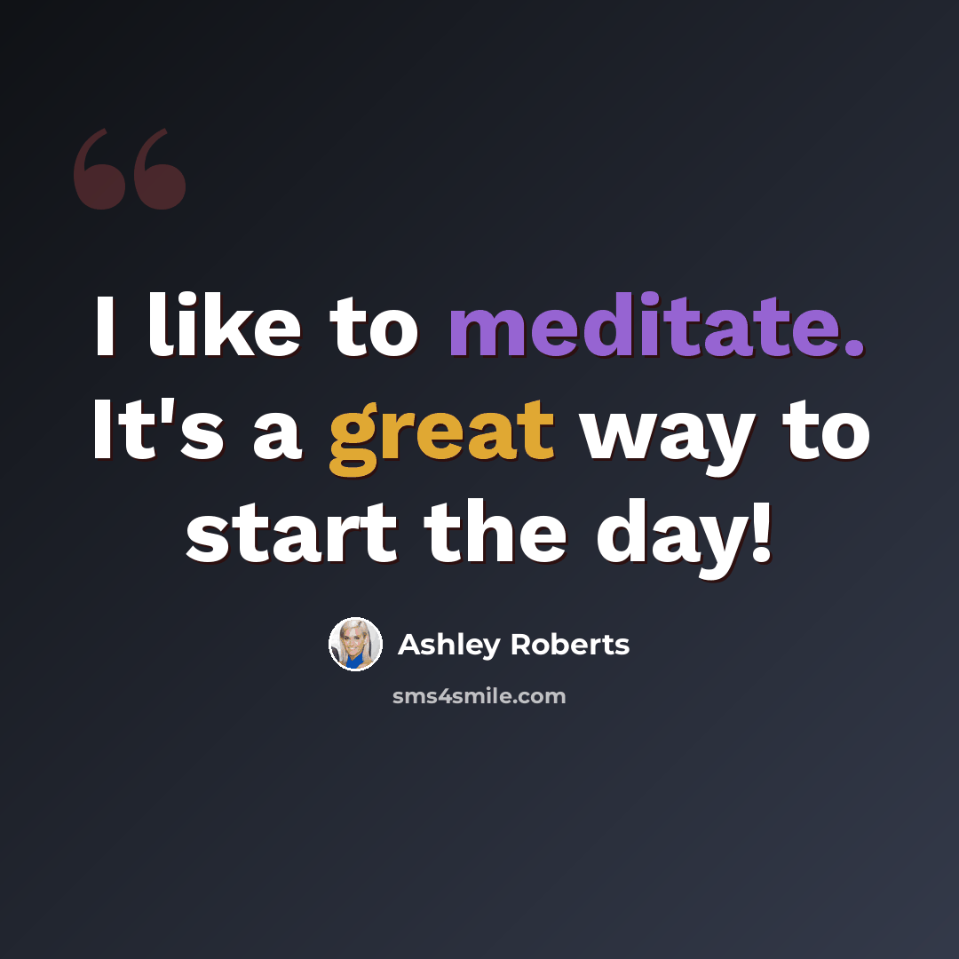 “I like to meditate. It's a great way to start the day!” quote by Ashley Roberts