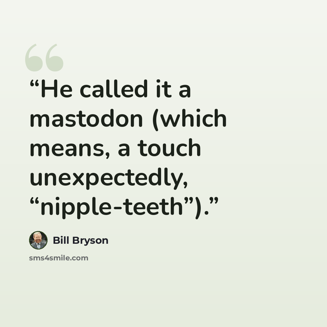 “He called it a mastodon (which means, a touch unexpectedly, “nipple-teeth”).” quote by Bill Bryson