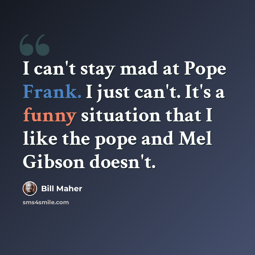 “I can't stay mad at Pope Frank. I just can't. It's a funny situation that I like the pope and Mel Gibson doesn't.” quote by Bill Maher