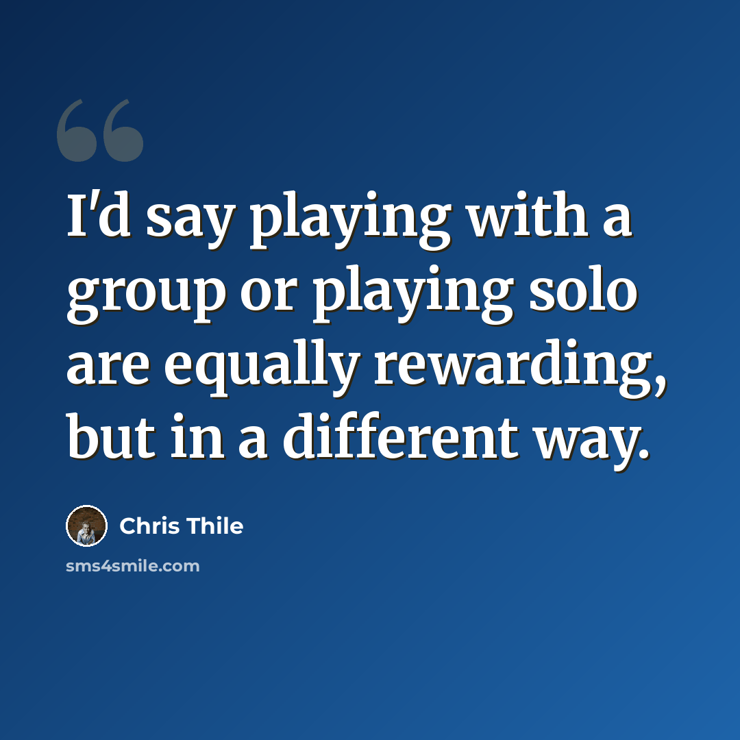“I'd say playing with a group or playing solo are equally rewarding, but in a different way.” quote by Chris Thile